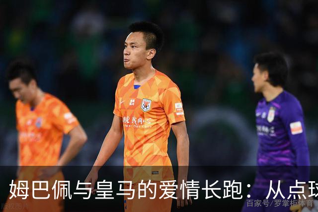 姆巴佩与皇马的爱情长跑：从点球王到团队新星？