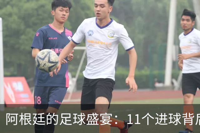 阿根廷的足球盛宴：11个进球背后藏着的秘密